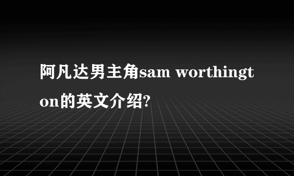 阿凡达男主角sam worthington的英文介绍?