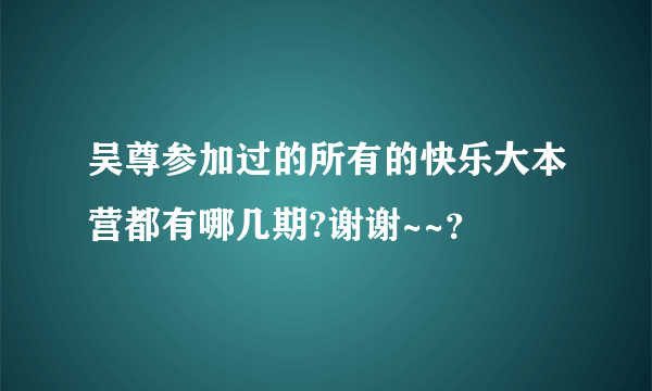 吴尊参加过的所有的快乐大本营都有哪几期?谢谢~~？