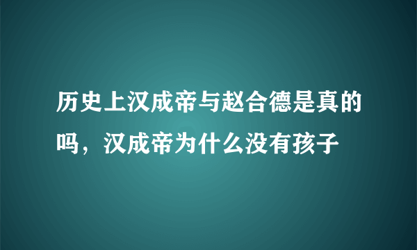 历史上汉成帝与赵合德是真的吗，汉成帝为什么没有孩子