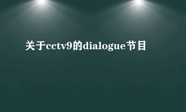 关于cctv9的dialogue节目