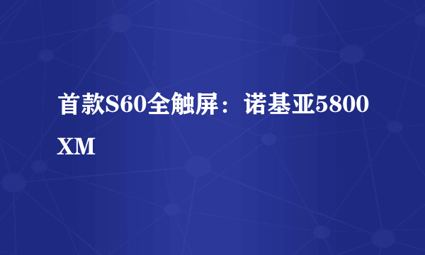 首款S60全触屏：诺基亚5800XM