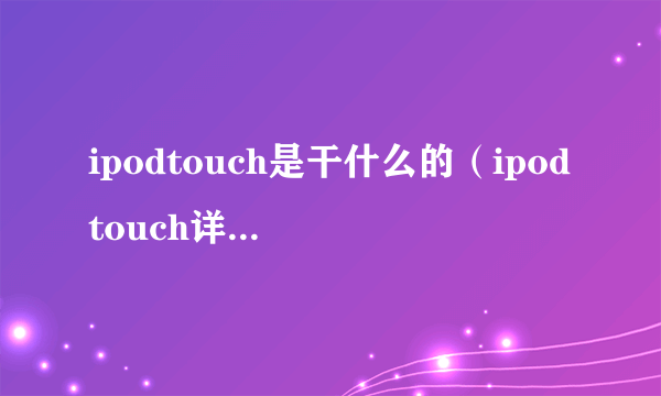 ipodtouch是干什么的（ipodtouch详细介绍）