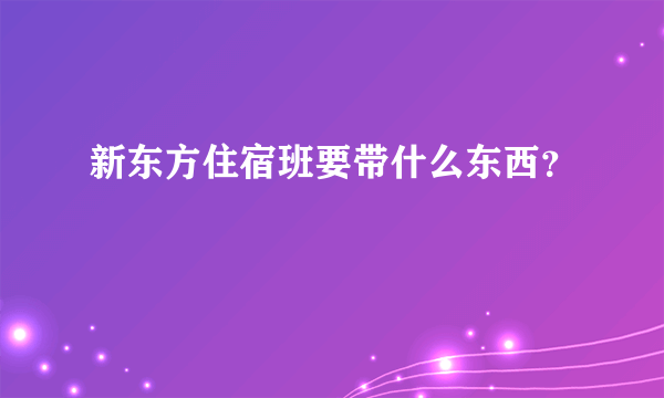 新东方住宿班要带什么东西？