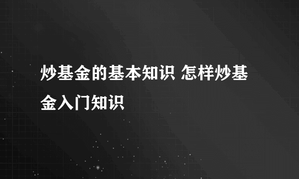 炒基金的基本知识 怎样炒基金入门知识