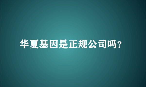 华夏基因是正规公司吗？