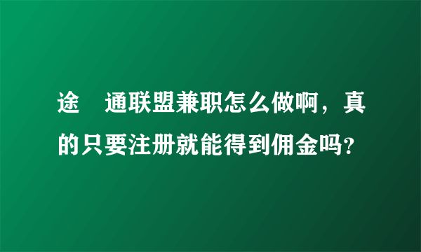 途樂通联盟兼职怎么做啊，真的只要注册就能得到佣金吗？