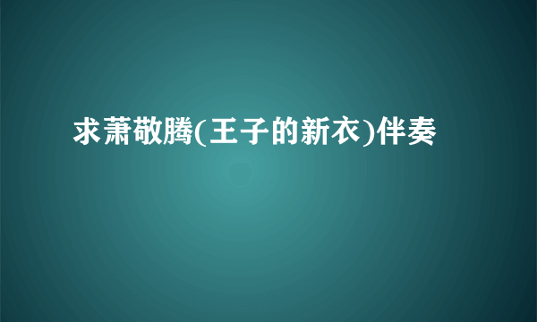 求萧敬腾(王子的新衣)伴奏