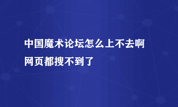 中国魔术论坛怎么上不去啊 网页都搜不到了