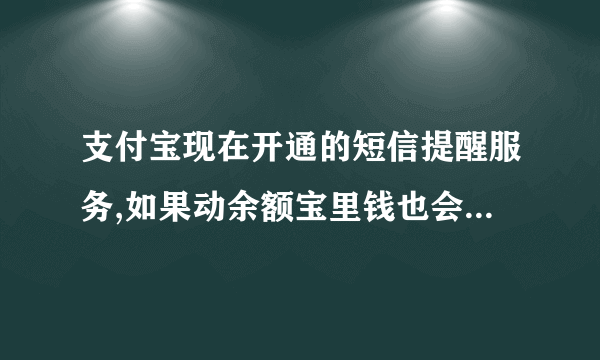 支付宝现在开通的短信提醒服务,如果动余额宝里钱也会提醒吗?