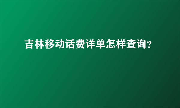 吉林移动话费详单怎样查询？