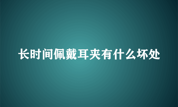 长时间佩戴耳夹有什么坏处