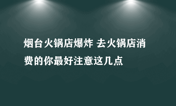 烟台火锅店爆炸 去火锅店消费的你最好注意这几点