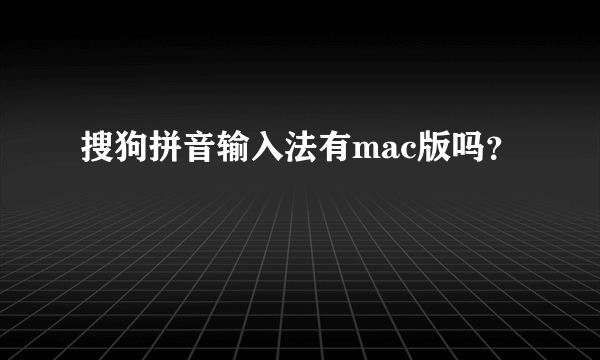 搜狗拼音输入法有mac版吗？