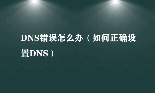 DNS错误怎么办（如何正确设置DNS）