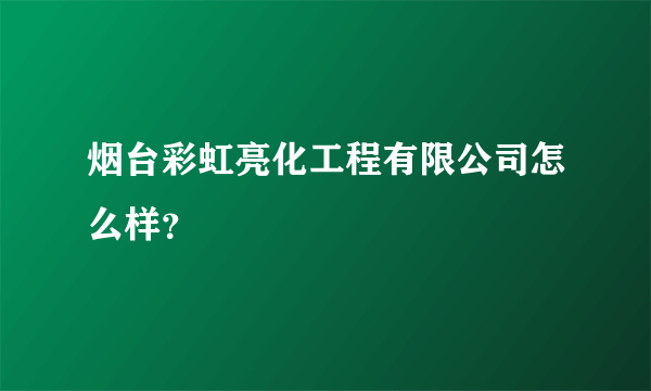 烟台彩虹亮化工程有限公司怎么样？