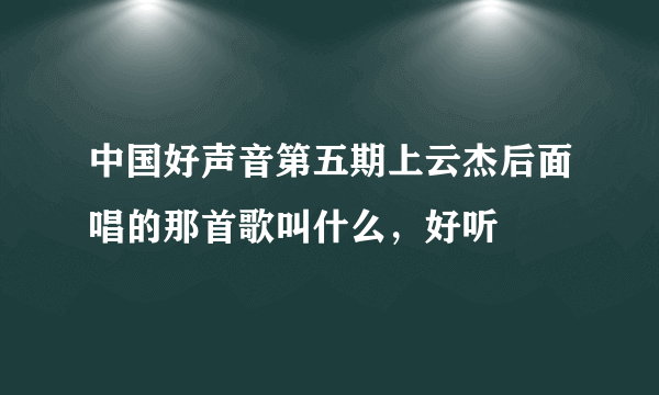 中国好声音第五期上云杰后面唱的那首歌叫什么，好听