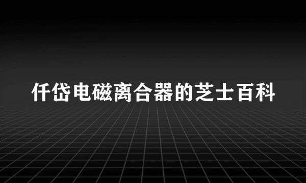 仟岱电磁离合器的芝士百科