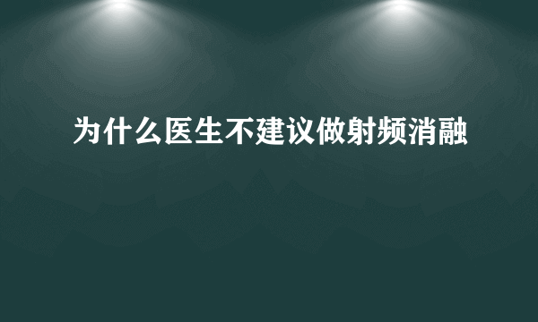 为什么医生不建议做射频消融