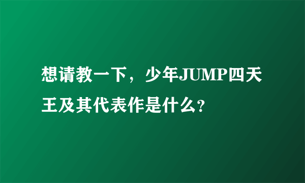 想请教一下，少年JUMP四天王及其代表作是什么？