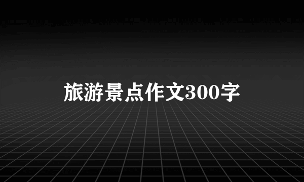 旅游景点作文300字