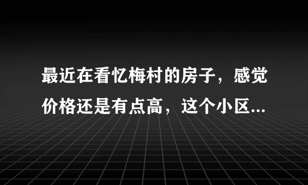 最近在看忆梅村的房子，感觉价格还是有点高，这个小区之前价格如何？大概多少钱？