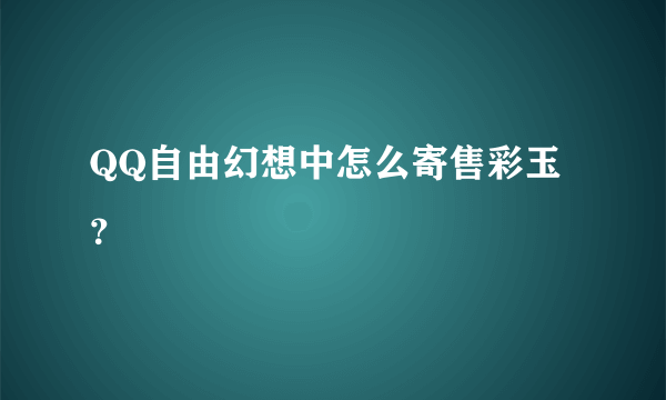 QQ自由幻想中怎么寄售彩玉？