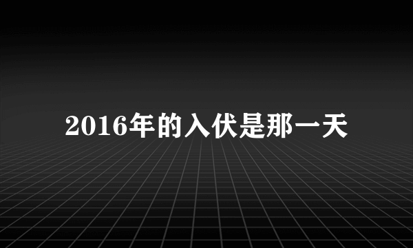 2016年的入伏是那一天