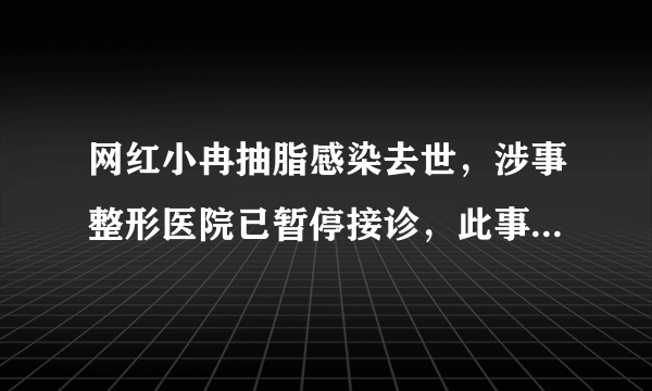 网红小冉抽脂感染去世，涉事整形医院已暂停接诊，此事该如何追责？