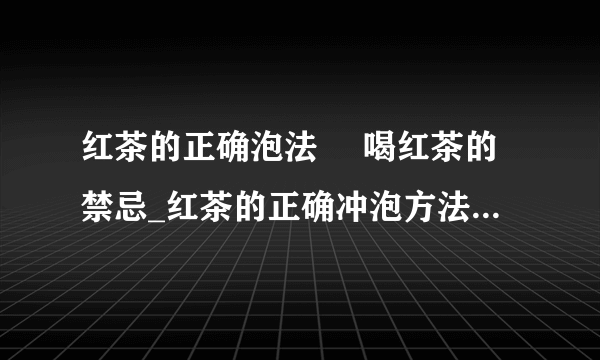 红茶的正确泡法 	喝红茶的禁忌_红茶的正确冲泡方法_红茶泡茶的步骤有哪些