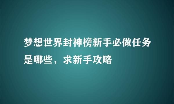 梦想世界封神榜新手必做任务是哪些，求新手攻略