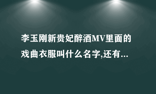 李玉刚新贵妃醉酒MV里面的戏曲衣服叫什么名字,还有头戴的？