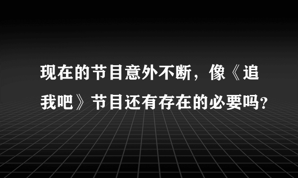 现在的节目意外不断，像《追我吧》节目还有存在的必要吗？