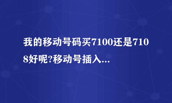 我的移动号码买7100还是7108好呢?移动号插入到7100网速快吗，信号好吗？