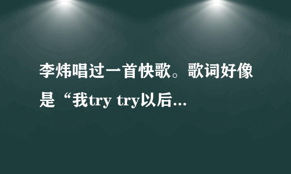 李炜唱过一首快歌。歌词好像是“我try try以后的未来…”后面就记不得了