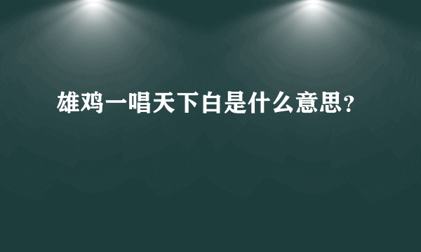 雄鸡一唱天下白是什么意思？