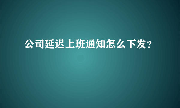 公司延迟上班通知怎么下发？