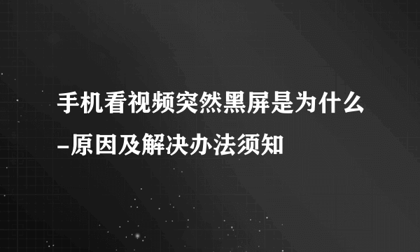 手机看视频突然黑屏是为什么-原因及解决办法须知