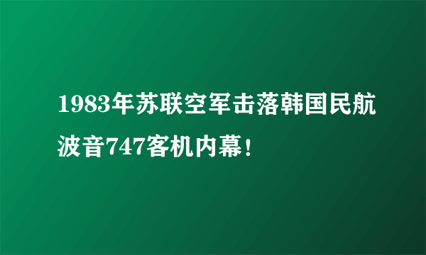 1983年苏联空军击落韩国民航波音747客机内幕！