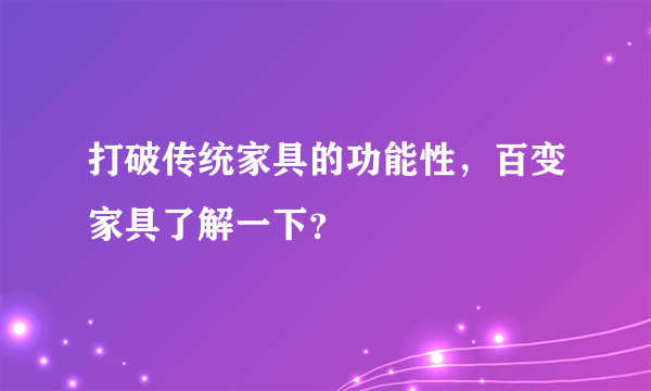 打破传统家具的功能性，百变家具了解一下？