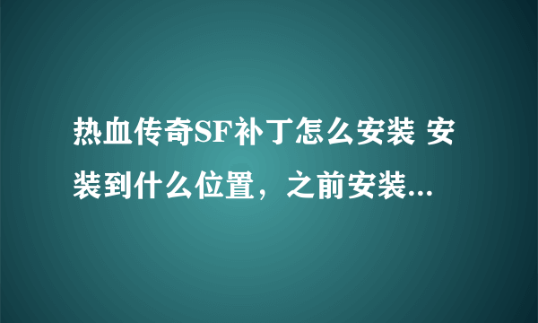 热血传奇SF补丁怎么安装 安装到什么位置，之前安装到DATA什么的 都不行 进去游戏还是看不到装备，求各位