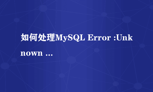 如何处理MySQL Error :Unknown database MySQL Error :1049 Message : Cannot use database 35