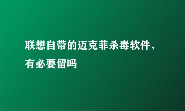 联想自带的迈克菲杀毒软件，有必要留吗