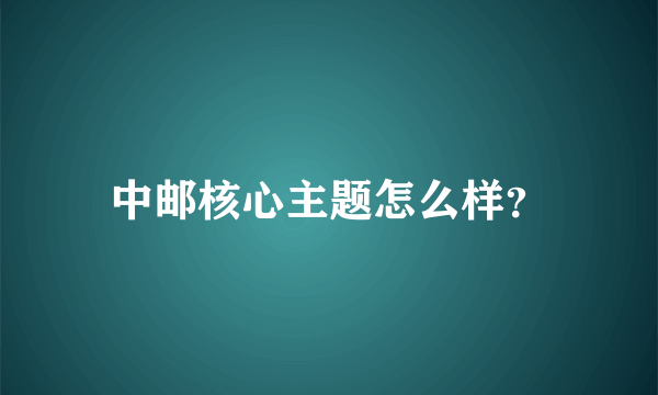 中邮核心主题怎么样？