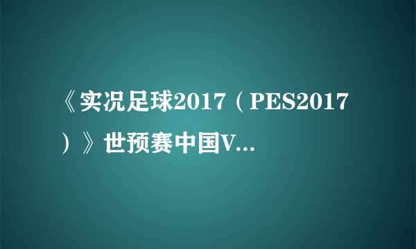 《实况足球2017（PES2017）》世预赛中国VS韩国视频