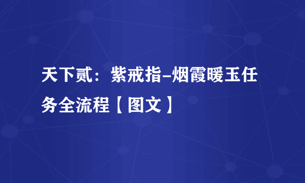 天下贰：紫戒指-烟霞暖玉任务全流程【图文】