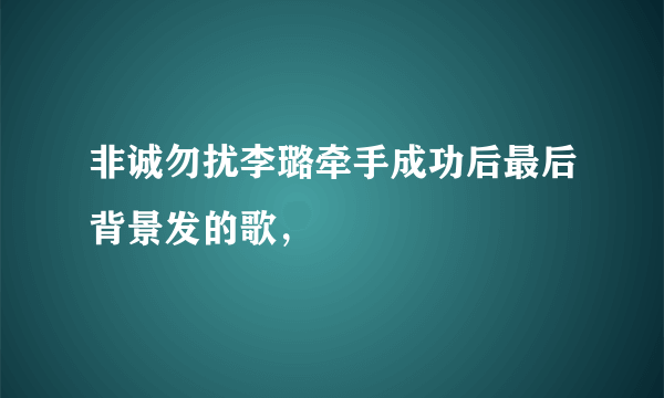 非诚勿扰李璐牵手成功后最后背景发的歌，