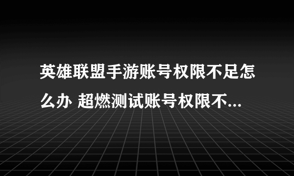 英雄联盟手游账号权限不足怎么办 超燃测试账号权限不足解决方法