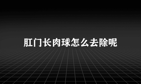 肛门长肉球怎么去除呢