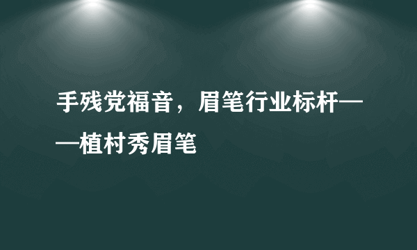 手残党福音，眉笔行业标杆——植村秀眉笔