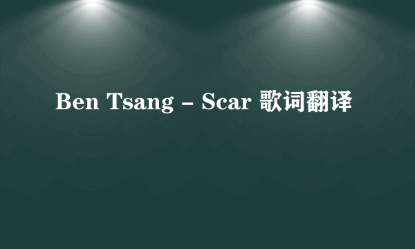 Ben Tsang - Scar 歌词翻译